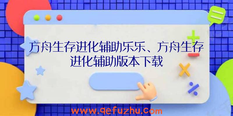 方舟生存进化辅助乐乐、方舟生存进化辅助版本下载