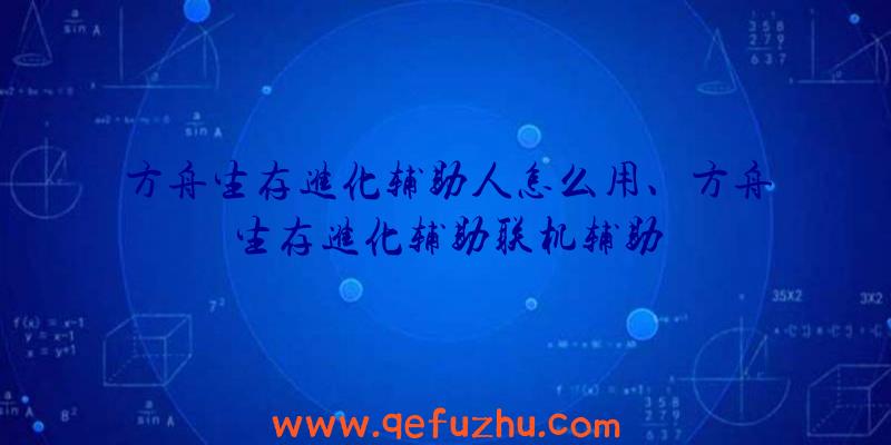 方舟生存进化辅助人怎么用、方舟生存进化辅助联机辅助