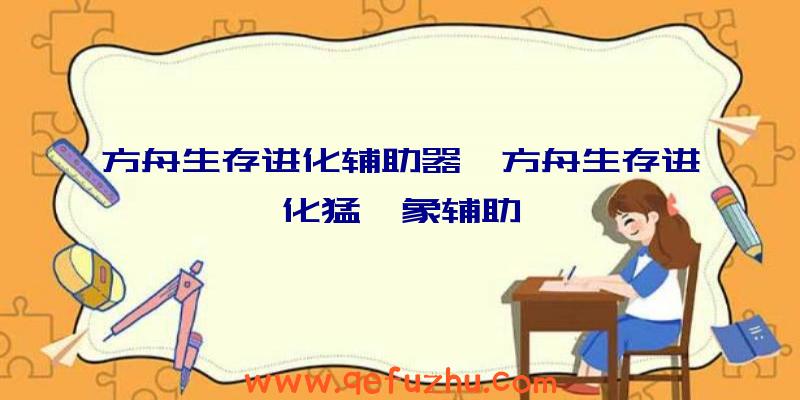 方舟生存进化辅助器、方舟生存进化猛犸象辅助