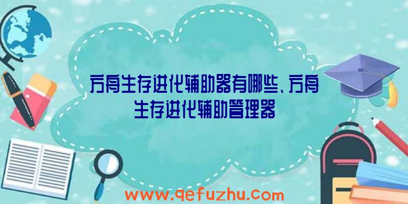 方舟生存进化辅助器有哪些、方舟生存进化辅助管理器