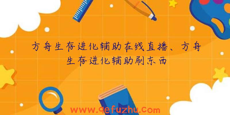 方舟生存进化辅助在线直播、方舟生存进化辅助刷东西