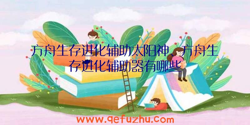 方舟生存进化辅助太阳神、方舟生存进化辅助器有哪些