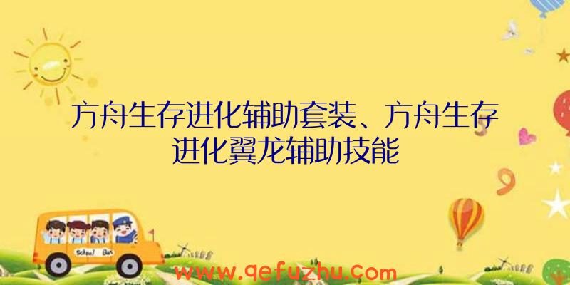 方舟生存进化辅助套装、方舟生存进化翼龙辅助技能