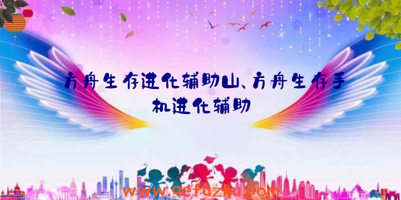 方舟生存进化辅助山、方舟生存手机进化辅助