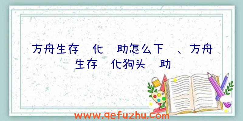 方舟生存进化辅助怎么下载、方舟生存进化狗头辅助