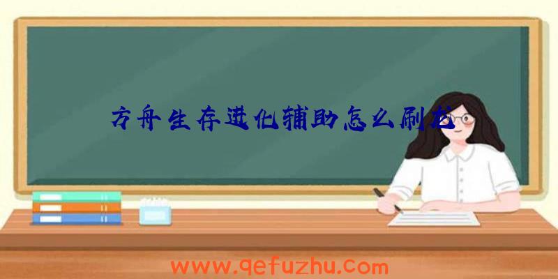 方舟生存进化辅助怎么刷龙