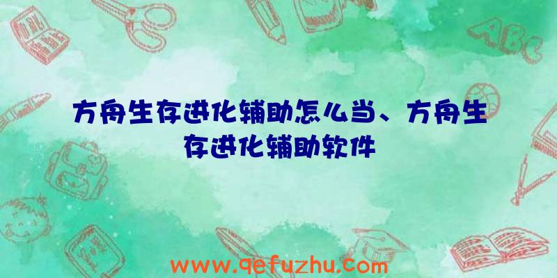 方舟生存进化辅助怎么当、方舟生存进化辅助软件