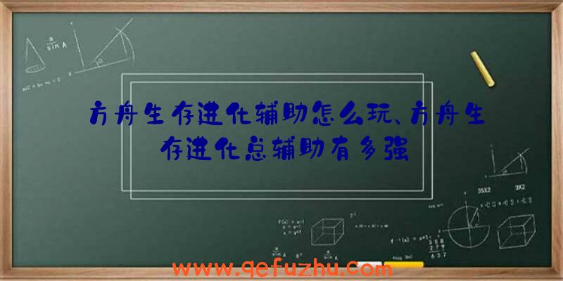 方舟生存进化辅助怎么玩、方舟生存进化总辅助有多强