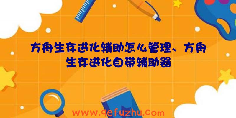 方舟生存进化辅助怎么管理、方舟生存进化自带辅助器