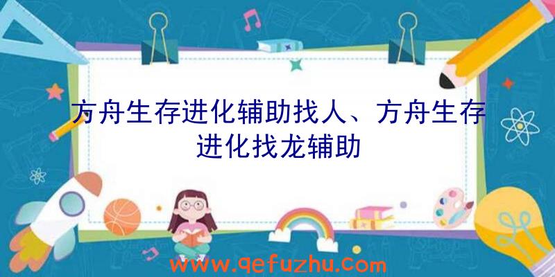 方舟生存进化辅助找人、方舟生存进化找龙辅助