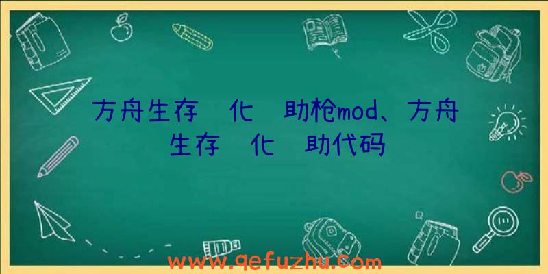 方舟生存进化辅助枪mod、方舟生存进化辅助代码