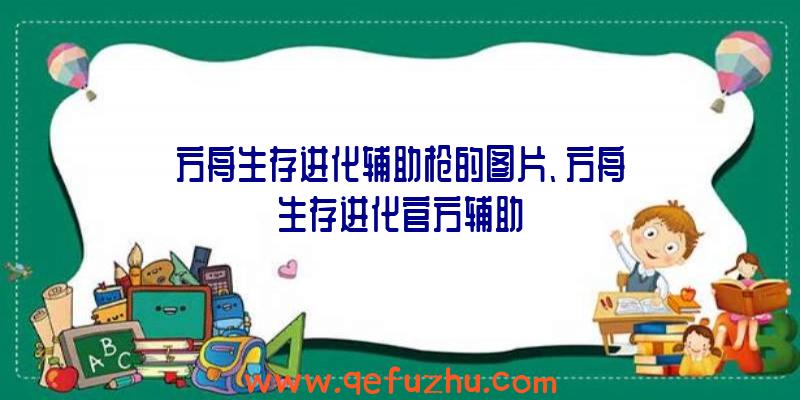 方舟生存进化辅助枪的图片、方舟生存进化官方辅助