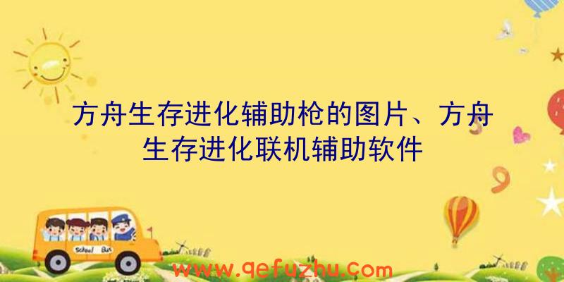 方舟生存进化辅助枪的图片、方舟生存进化联机辅助软件