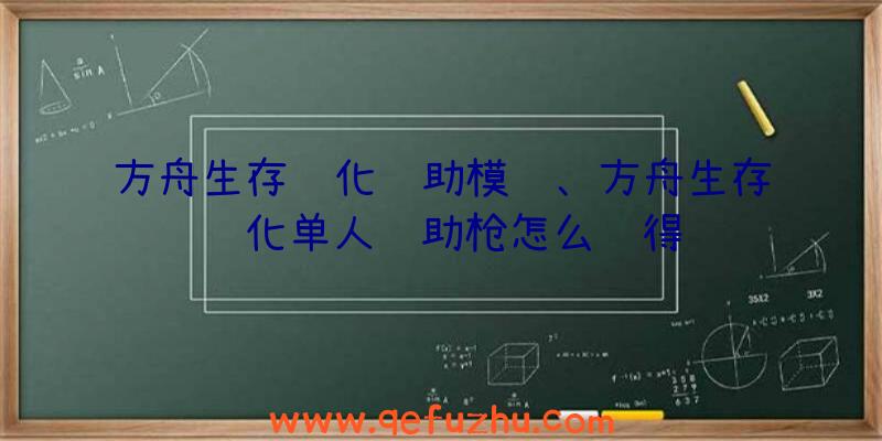 方舟生存进化辅助模组、方舟生存进化单人辅助枪怎么获得