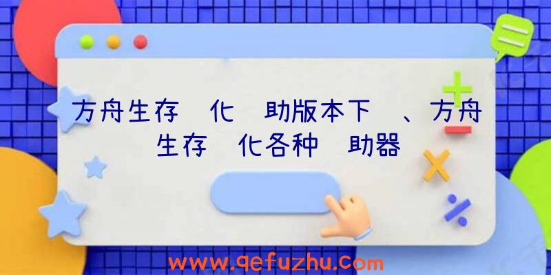 方舟生存进化辅助版本下载、方舟生存进化各种辅助器