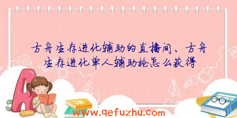 方舟生存进化辅助的直播间、方舟生存进化单人辅助枪怎么获得