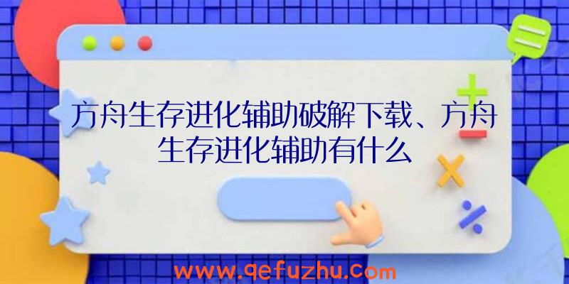 方舟生存进化辅助破解下载、方舟生存进化辅助有什么