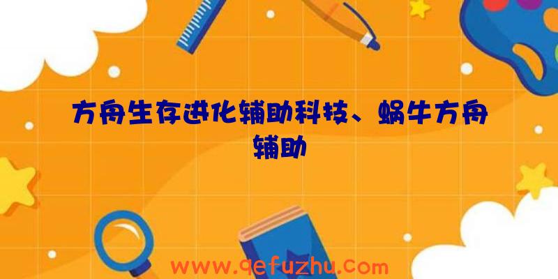 方舟生存进化辅助科技、蜗牛方舟辅助