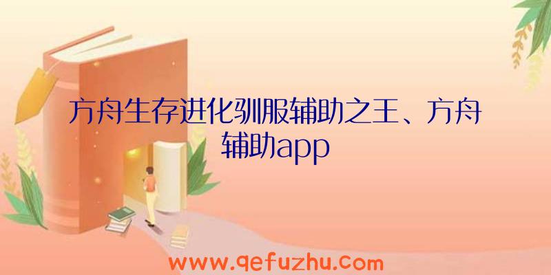 方舟生存进化驯服辅助之王、方舟辅助app