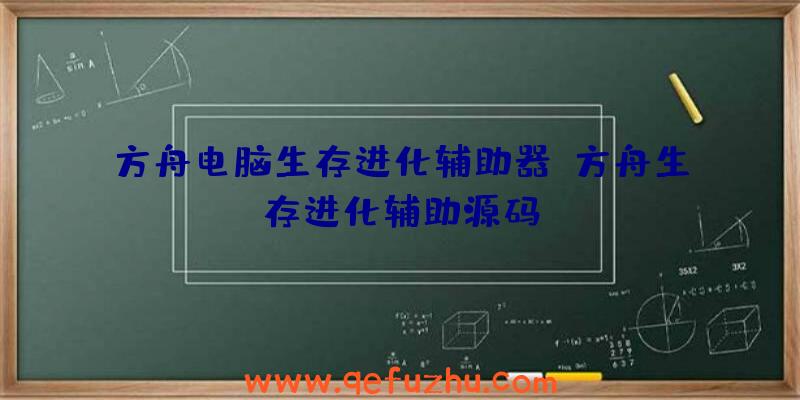 方舟电脑生存进化辅助器、方舟生存进化辅助源码