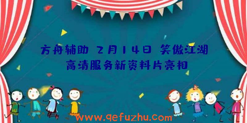 方舟辅助:2月14日“笑傲江湖”高清服务新资料片亮相!