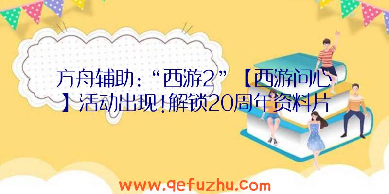 方舟辅助:“西游2”【西游问心】活动出现!解锁20周年资料片