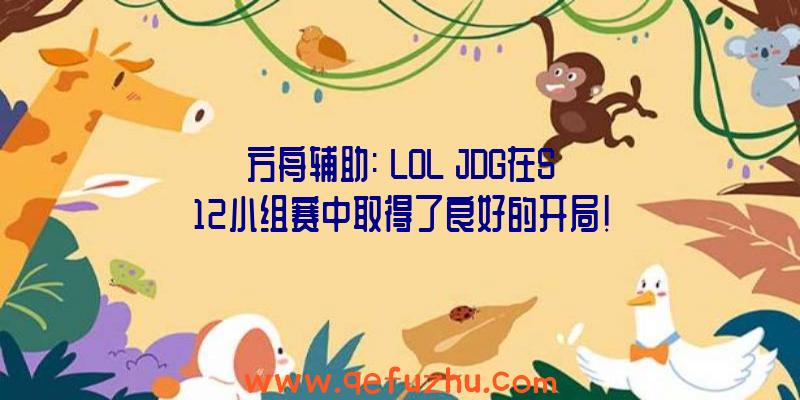 方舟辅助:《LOL》JDG在S12小组赛中取得了良好的开局!