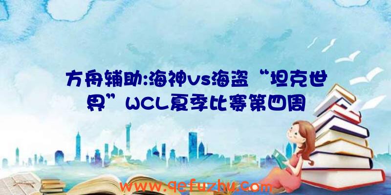 方舟辅助:海神vs海盗“坦克世界”WCL夏季比赛第四周