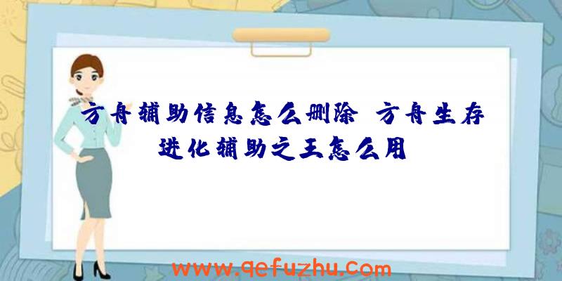 方舟辅助信息怎么删除、方舟生存进化辅助之王怎么用