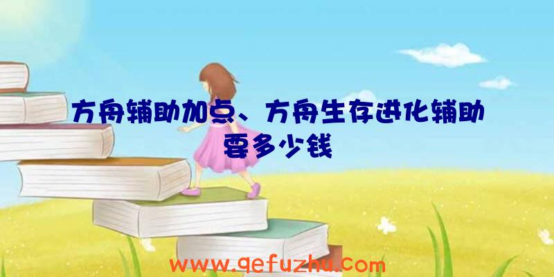 方舟辅助加点、方舟生存进化辅助要多少钱