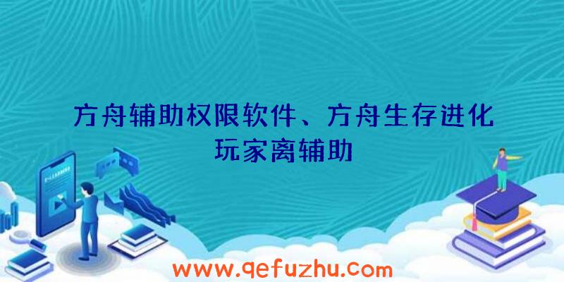 方舟辅助权限软件、方舟生存进化玩家离辅助