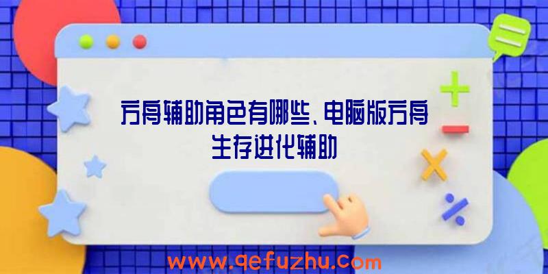 方舟辅助角色有哪些、电脑版方舟生存进化辅助