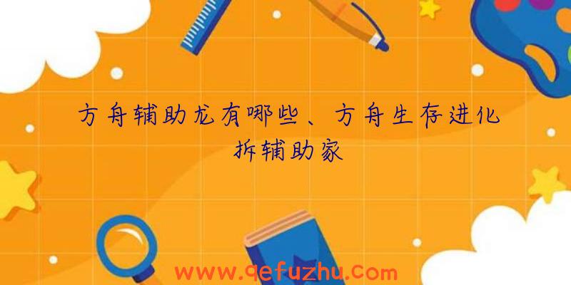 方舟辅助龙有哪些、方舟生存进化拆辅助家