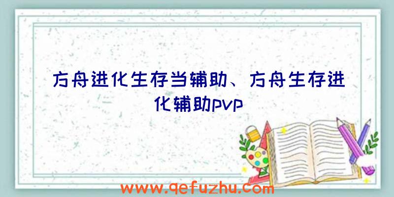 方舟进化生存当辅助、方舟生存进化辅助pvp