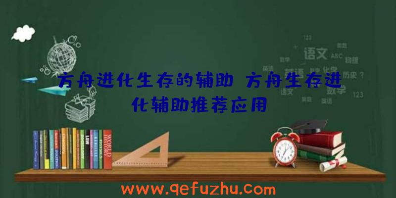 方舟进化生存的辅助、方舟生存进化辅助推荐应用