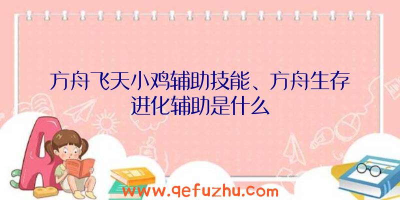 方舟飞天小鸡辅助技能、方舟生存进化辅助是什么