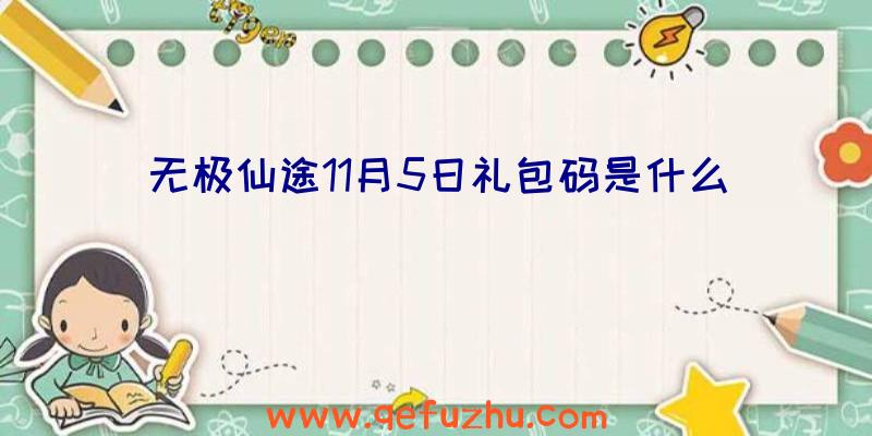 无极仙途11月5日礼包码是什么