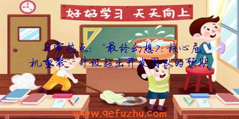 日常热点:“最终幻想7:核心危机重聚”升级超出开发团队的预期