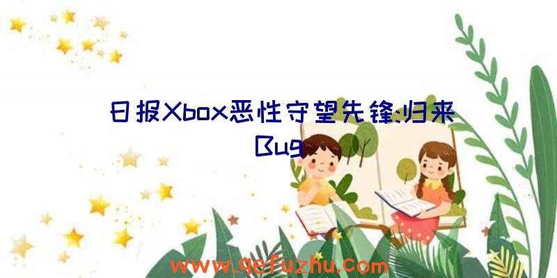 日报Xbox恶性守望先锋:归来Bug