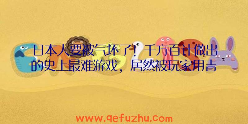 日本人要被气坏了！千方百计做出的史上最难游戏，居然被玩家用吉他通关了！