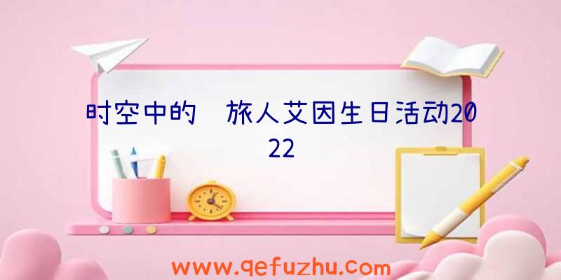 时空中的绘旅人艾因生日活动2022