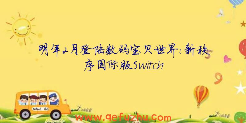 明年2月登陆数码宝贝世界:新秩序国际版Switch