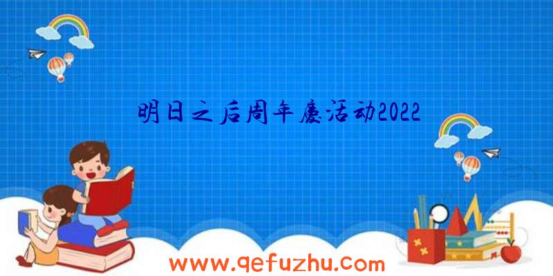 明日之后周年庆活动2022