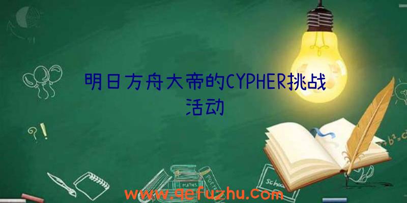 明日方舟大帝的CYPHER挑战活动