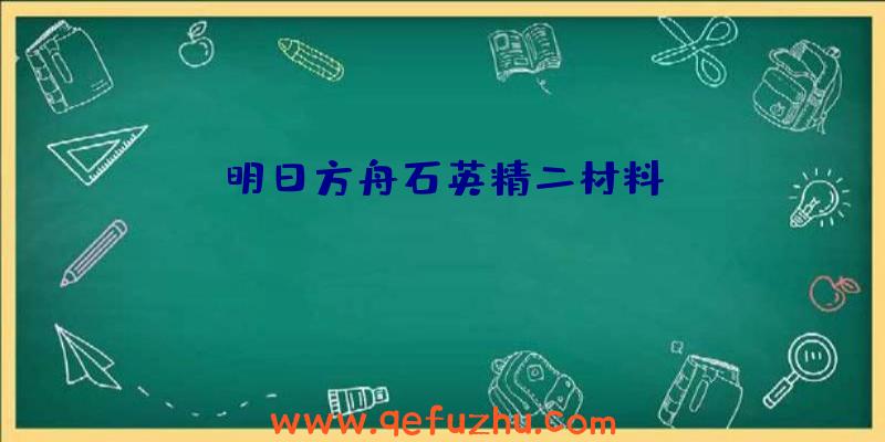 明日方舟石英精二材料