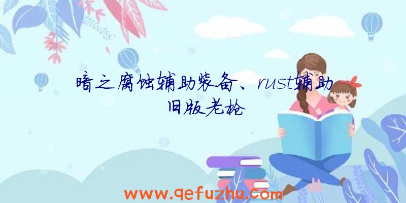 暗之腐蚀辅助装备、rust辅助旧版老枪