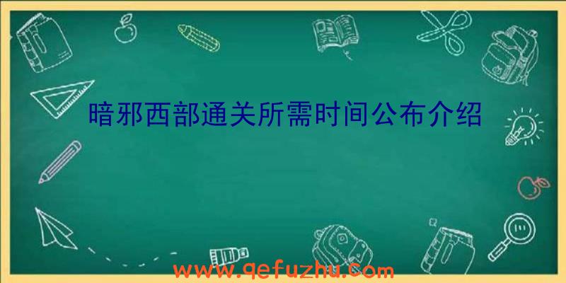 暗邪西部通关所需时间公布介绍