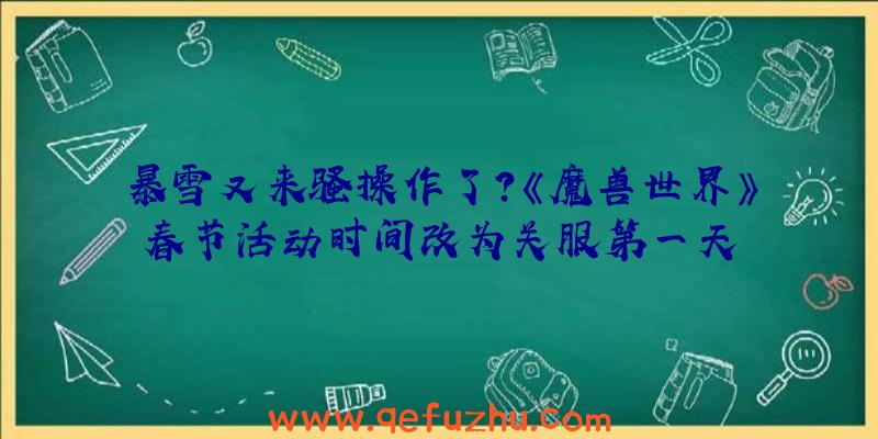 暴雪又来骚操作了？《魔兽世界》春节活动时间改为关服第一天