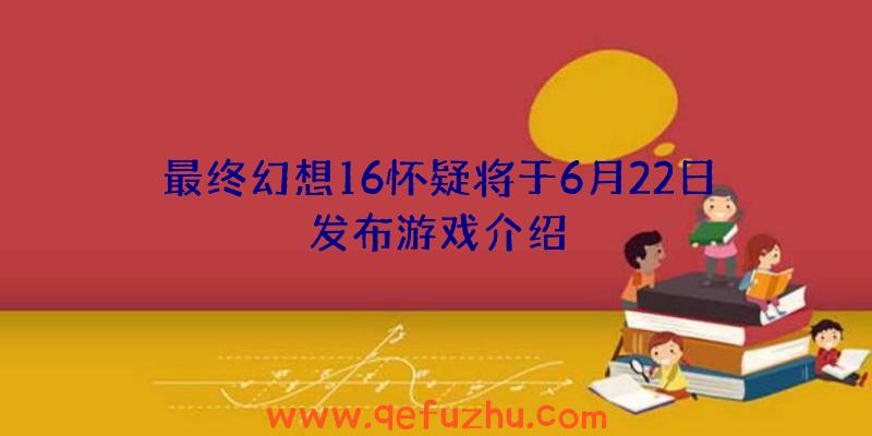 最终幻想16怀疑将于6月22日发布游戏介绍