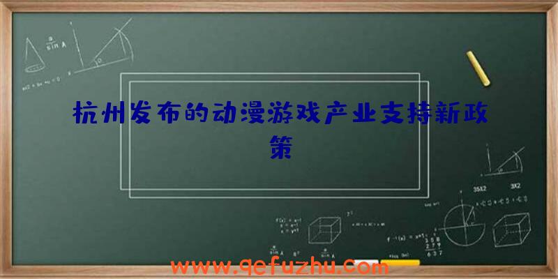 杭州发布的动漫游戏产业支持新政策